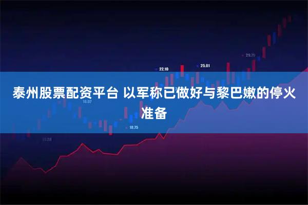 泰州股票配资平台 以军称已做好与黎巴嫩的停火准备