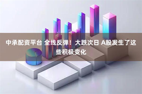 中承配资平台 全线反弹！大跌次日 A股发生了这些积极变化