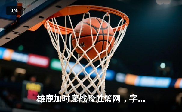 雄鹿加时鏖战险胜篮网，字母哥44+14+6主宰关键时刻 - 4