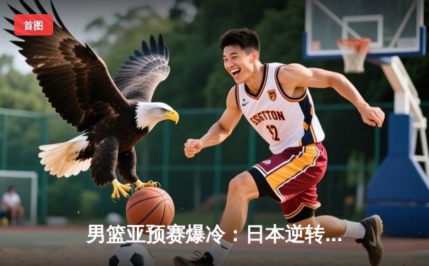 男篮亚预赛爆冷：日本逆转委内瑞拉，河村勇辉27分闪耀东京体育馆