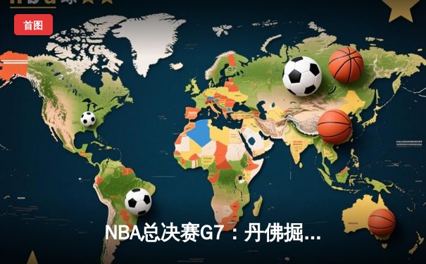 NBA总决赛G7：丹佛掘金逆转夺冠，约基奇斩获FMVP
