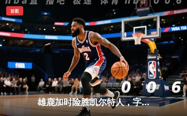 雄鹿加时险胜凯尔特人，字母哥44分17篮板创赛季新高