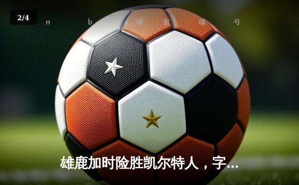 雄鹿加时险胜凯尔特人，字母哥44分17篮板创赛季新高 - 2