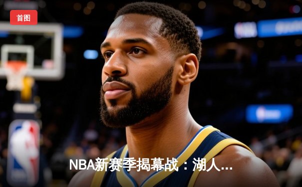 NBA新赛季揭幕战：湖人逆转勇士，詹姆斯关键三分定乾坤