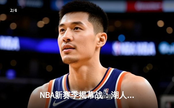 NBA新赛季揭幕战：湖人逆转勇士，詹姆斯关键三分定乾坤 - 2