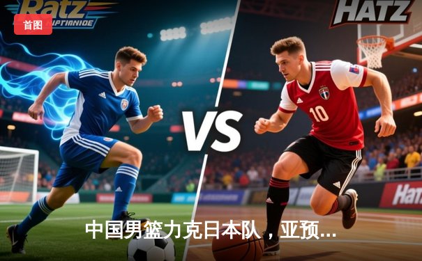 中国男篮力克日本队，亚预赛主场开门红