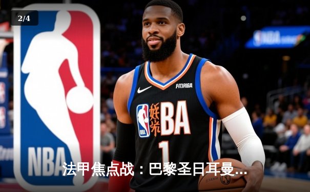 法甲焦点战：巴黎圣日耳曼3-1逆转马赛，姆巴佩两射一传闪耀国家德比 - 2