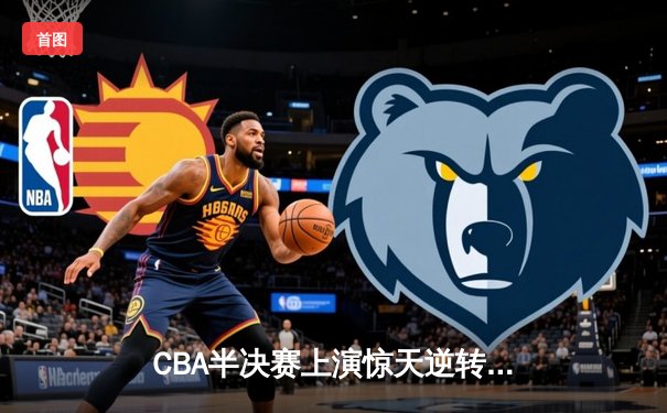 CBA半决赛上演惊天逆转 辽宁本钢加时力克广东宏远总分1-0领先