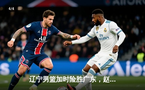 辽宁男篮加时险胜广东，赵继伟33+8+5率队夺赛点 - 4