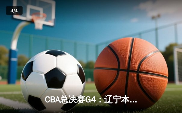 CBA总决赛G4：辽宁本钢加时险胜新疆飞虎，总比分3-1夺赛点 - 4