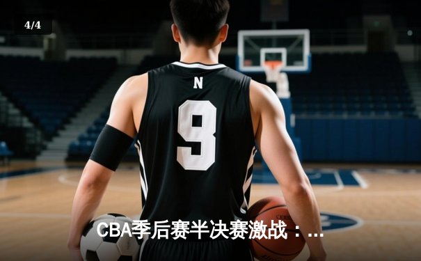 CBA季后赛半决赛激战：辽宁本钢逆转广东宏远，赵继伟关键三分定乾坤 - 4