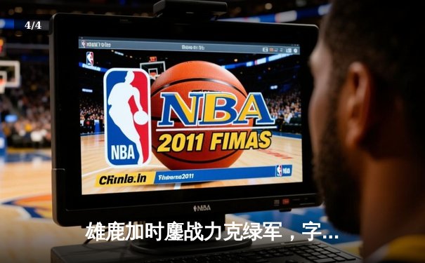 雄鹿加时鏖战力克绿军，字母哥44分主宰北岸花园 - 4