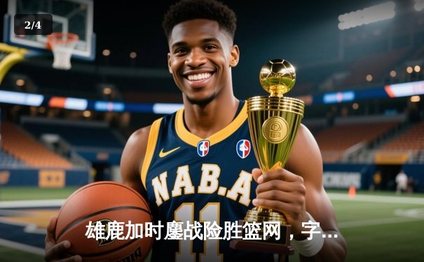 雄鹿加时鏖战险胜篮网，字母哥44分14篮板制霸内线 - 2