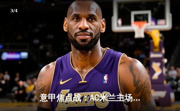 意甲焦点战：AC米兰主场3-1力克罗马，莱奥双响吉鲁破门 - 3