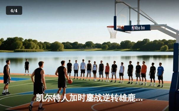 凯尔特人加时鏖战逆转雄鹿，塔图姆36分率队锁定东部半决赛门票 - 4