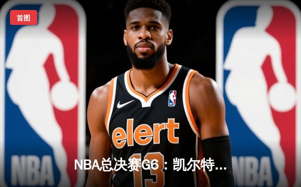 NBA总决赛G6：凯尔特人险胜勇士，塔图姆狂砍34分率队捧杯
