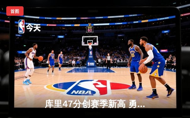 库里47分创赛季新高 勇士加时险胜凯尔特人扳平总比分